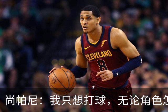 尚帕尼：我只想打球，无论角色怎么变都没关系