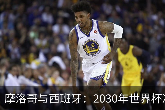 摩洛哥与西班牙：2030年世界杯决赛的“足球争夺战