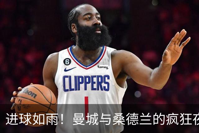 进球如雨！曼城与桑德兰的疯狂夜晚